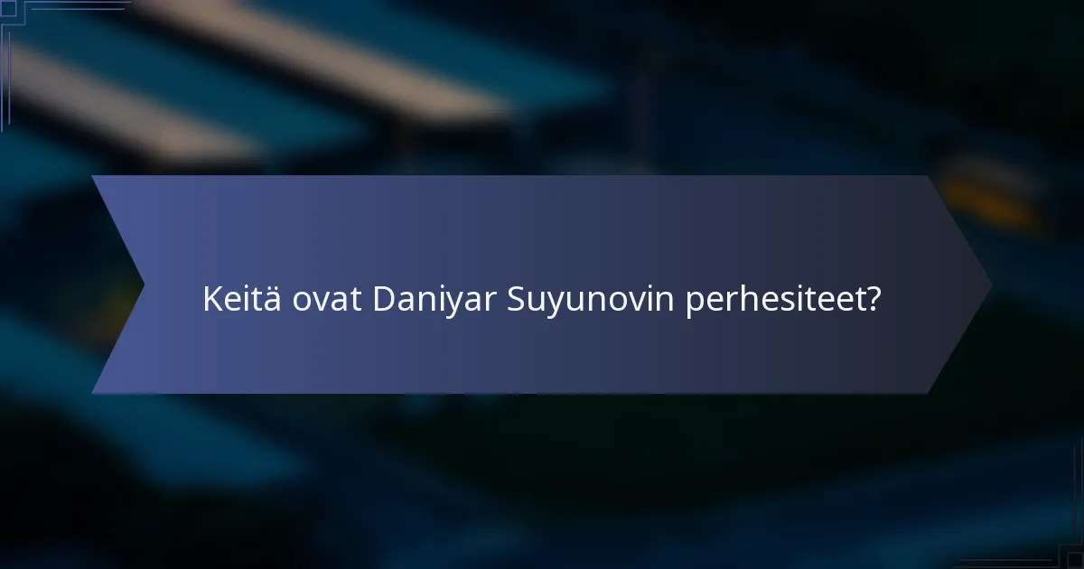 Keitä ovat Daniyar Suyunovin perhesiteet?
