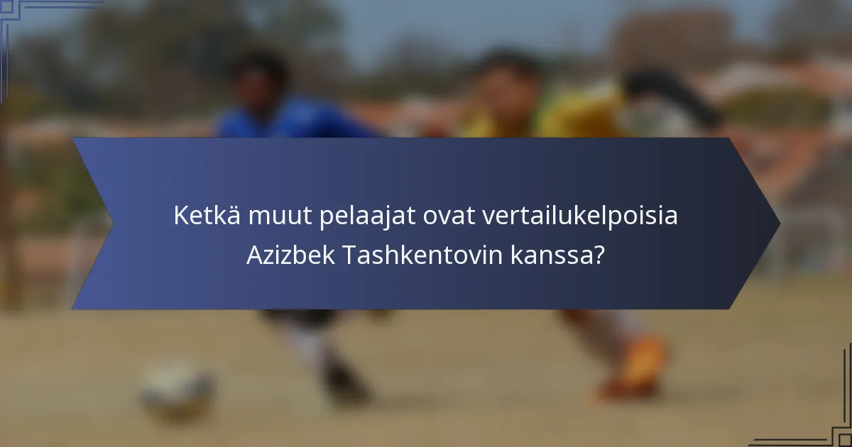 Ketkä muut pelaajat ovat vertailukelpoisia Azizbek Tashkentovin kanssa?