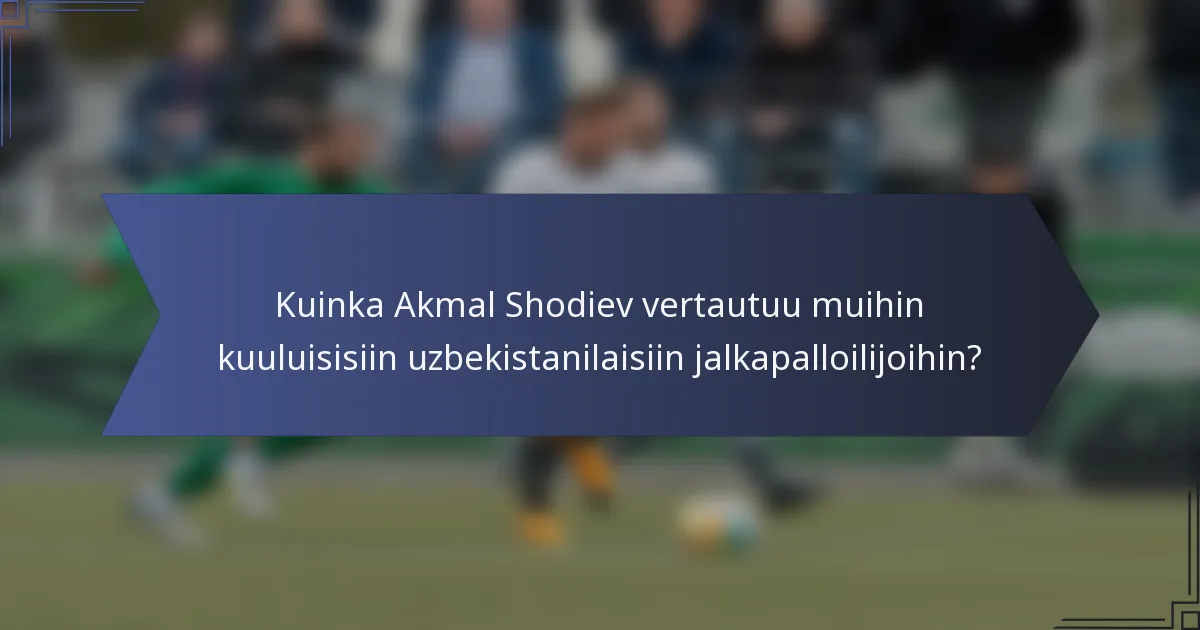 Kuinka Akmal Shodiev vertautuu muihin kuuluisisiin uzbekistanilaisiin jalkapalloilijoihin?