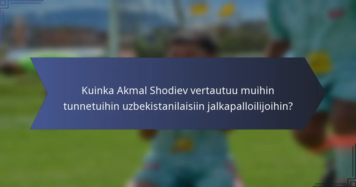 Kuinka Akmal Shodiev vertautuu muihin tunnetuihin uzbekistanilaisiin jalkapalloilijoihin?