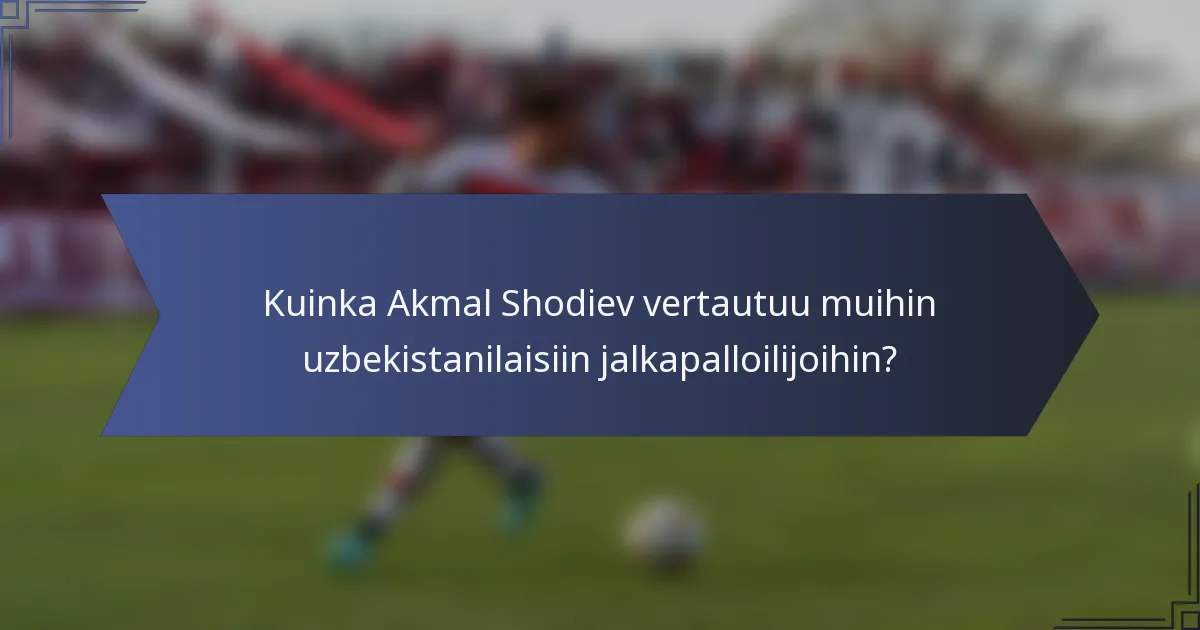 Kuinka Akmal Shodiev vertautuu muihin uzbekistanilaisiin jalkapalloilijoihin?