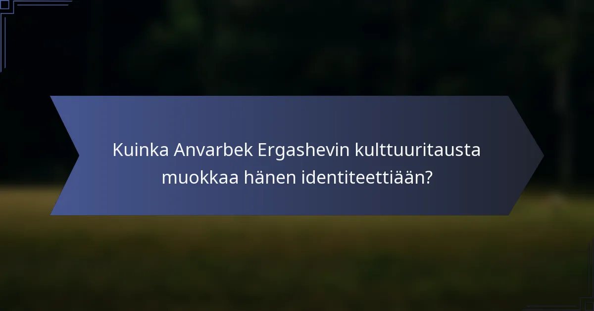 Kuinka Anvarbek Ergashevin kulttuuritausta muokkaa hänen identiteettiään?