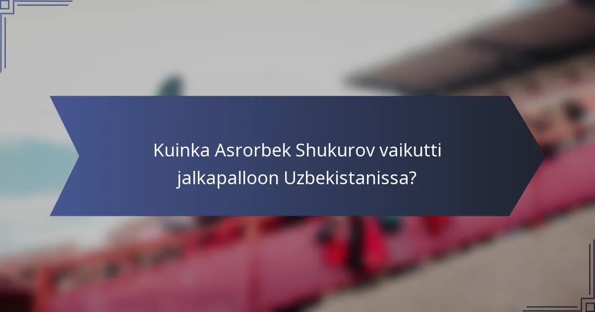 Kuinka Asrorbek Shukurov vaikutti jalkapalloon Uzbekistanissa?