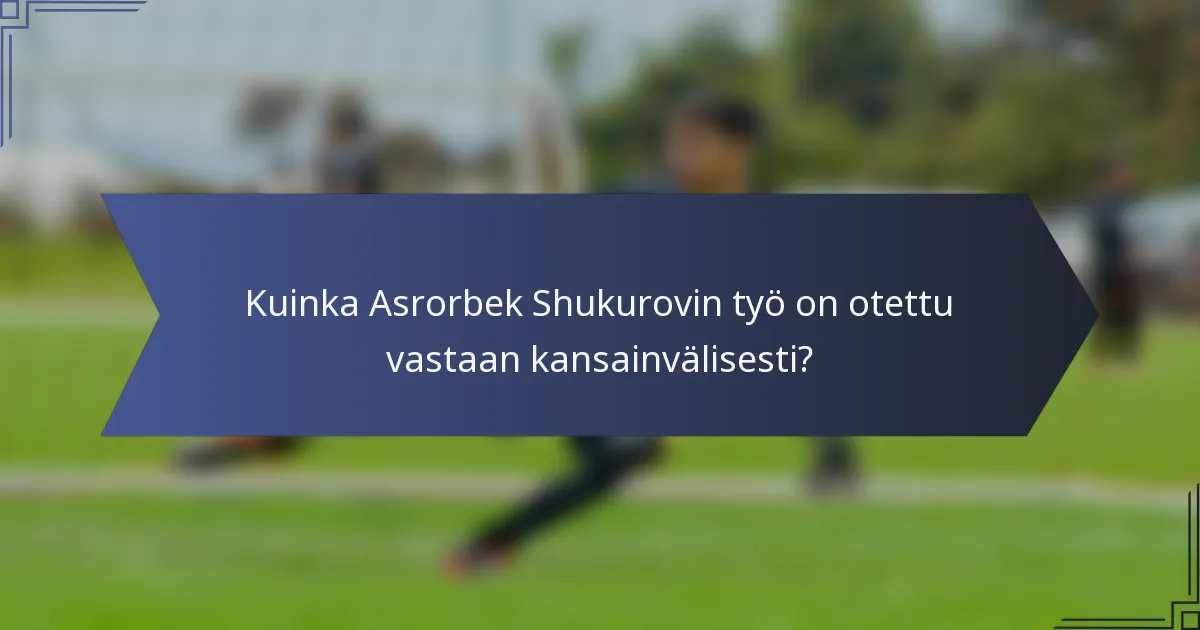 Kuinka Asrorbek Shukurovin työ on otettu vastaan kansainvälisesti?