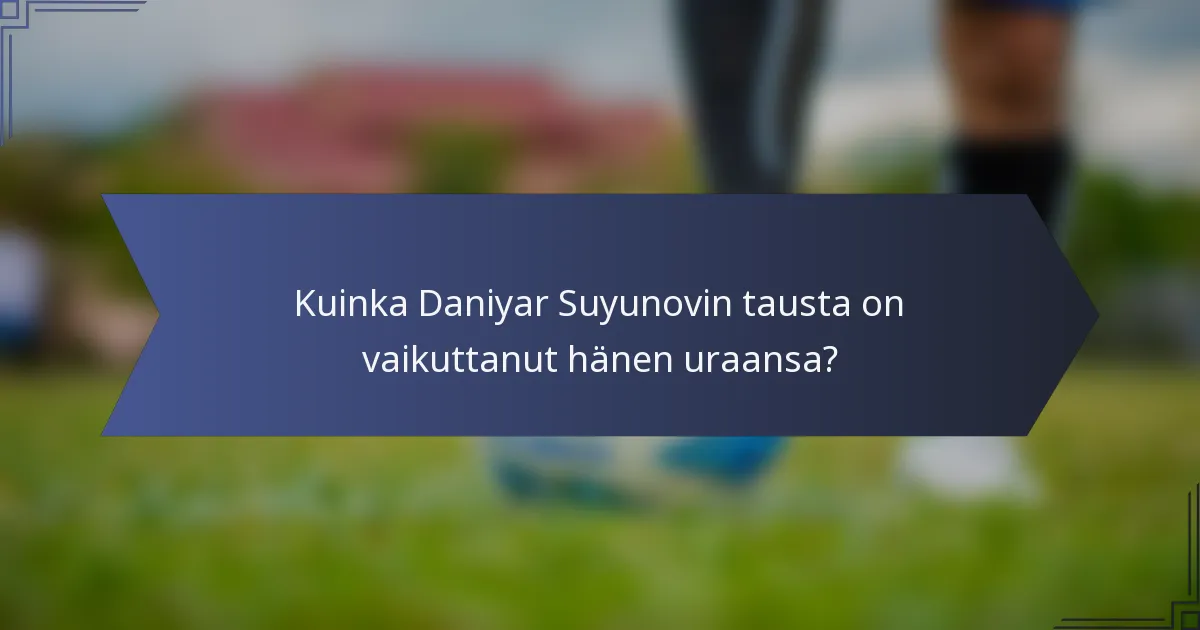 Kuinka Daniyar Suyunovin tausta on vaikuttanut hänen uraansa?