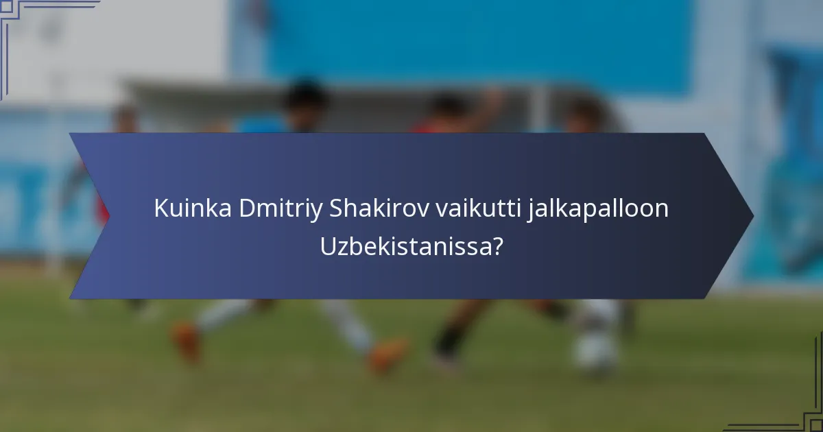 Kuinka Dmitriy Shakirov vaikutti jalkapalloon Uzbekistanissa?