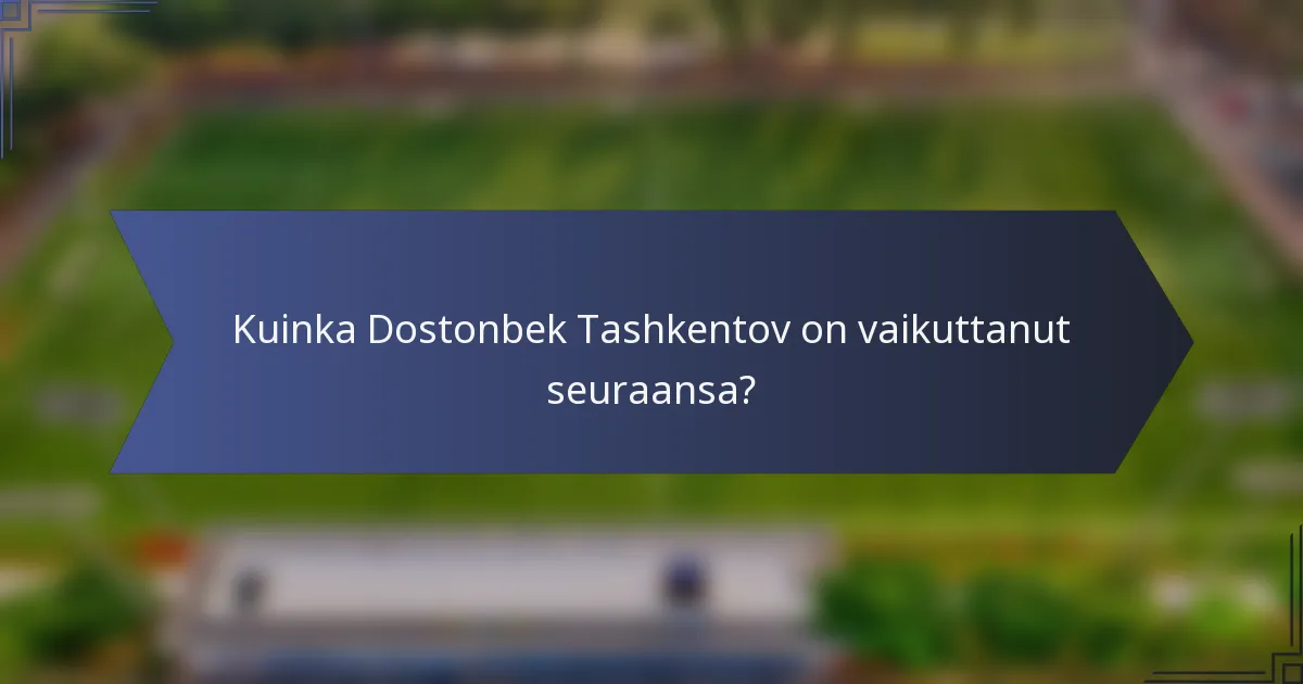 Kuinka Dostonbek Tashkentov on vaikuttanut seuraansa?
