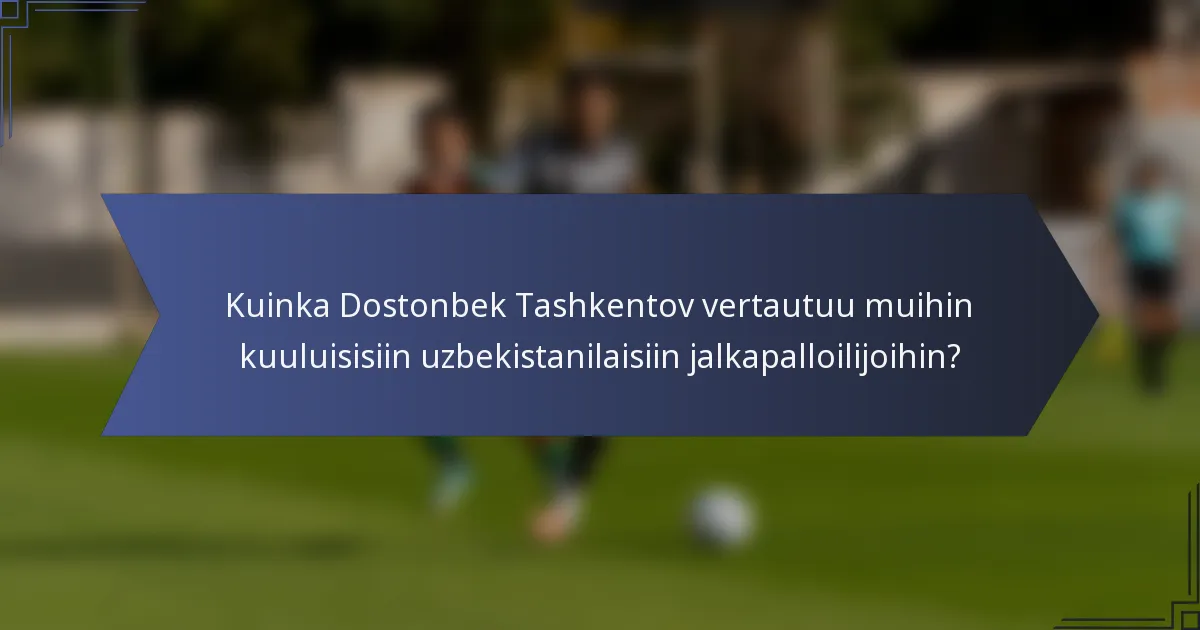 Kuinka Dostonbek Tashkentov vertautuu muihin kuuluisisiin uzbekistanilaisiin jalkapalloilijoihin?