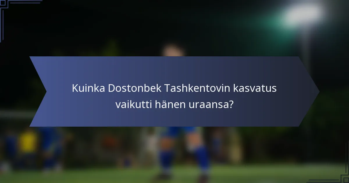 Kuinka Dostonbek Tashkentovin kasvatus vaikutti hänen uraansa?