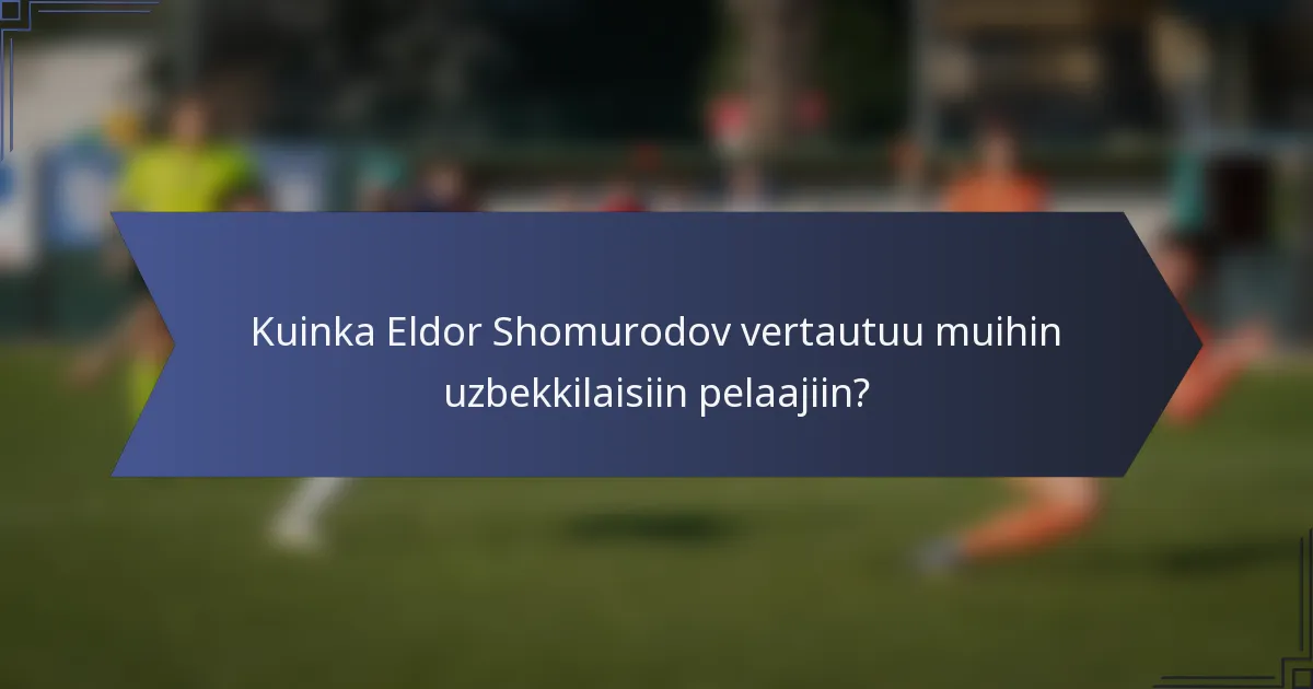 Kuinka Eldor Shomurodov vertautuu muihin uzbekkilaisiin pelaajiin?