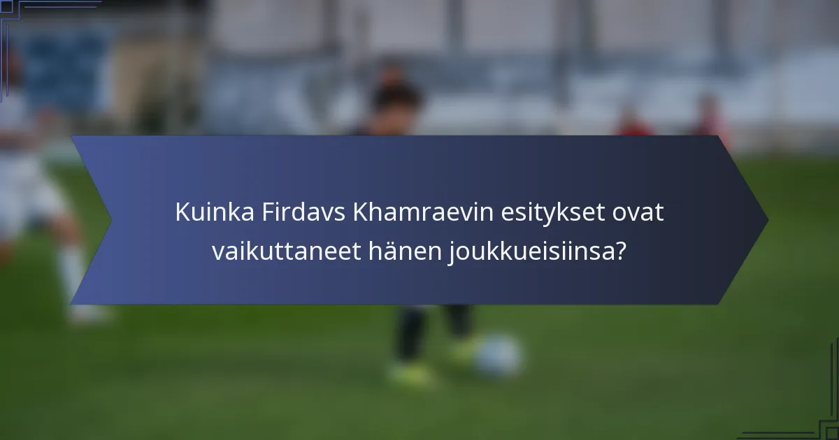 Kuinka Firdavs Khamraevin esitykset ovat vaikuttaneet hänen joukkueisiinsa?