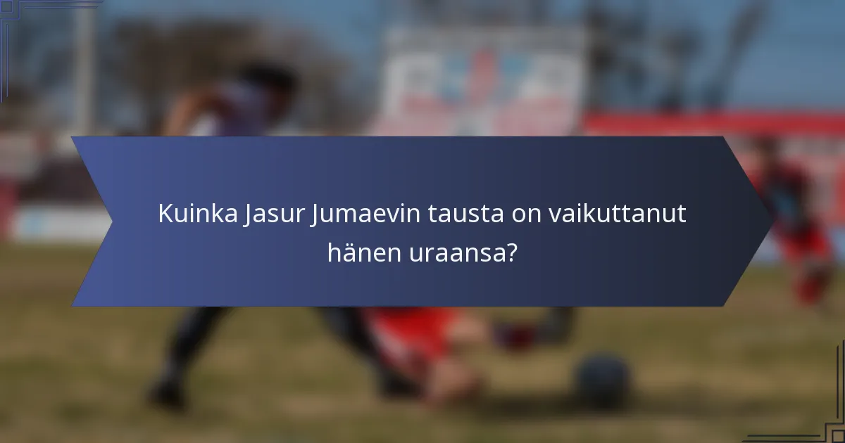 Kuinka Jasur Jumaevin tausta on vaikuttanut hänen uraansa?