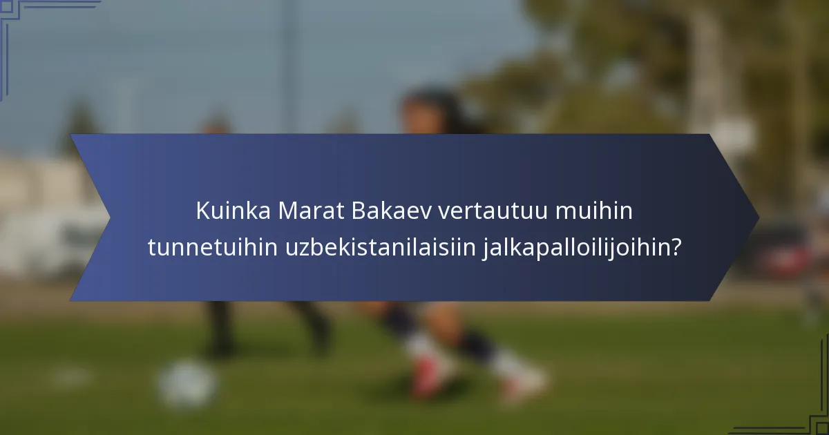 Kuinka Marat Bakaev vertautuu muihin tunnetuihin uzbekistanilaisiin jalkapalloilijoihin?