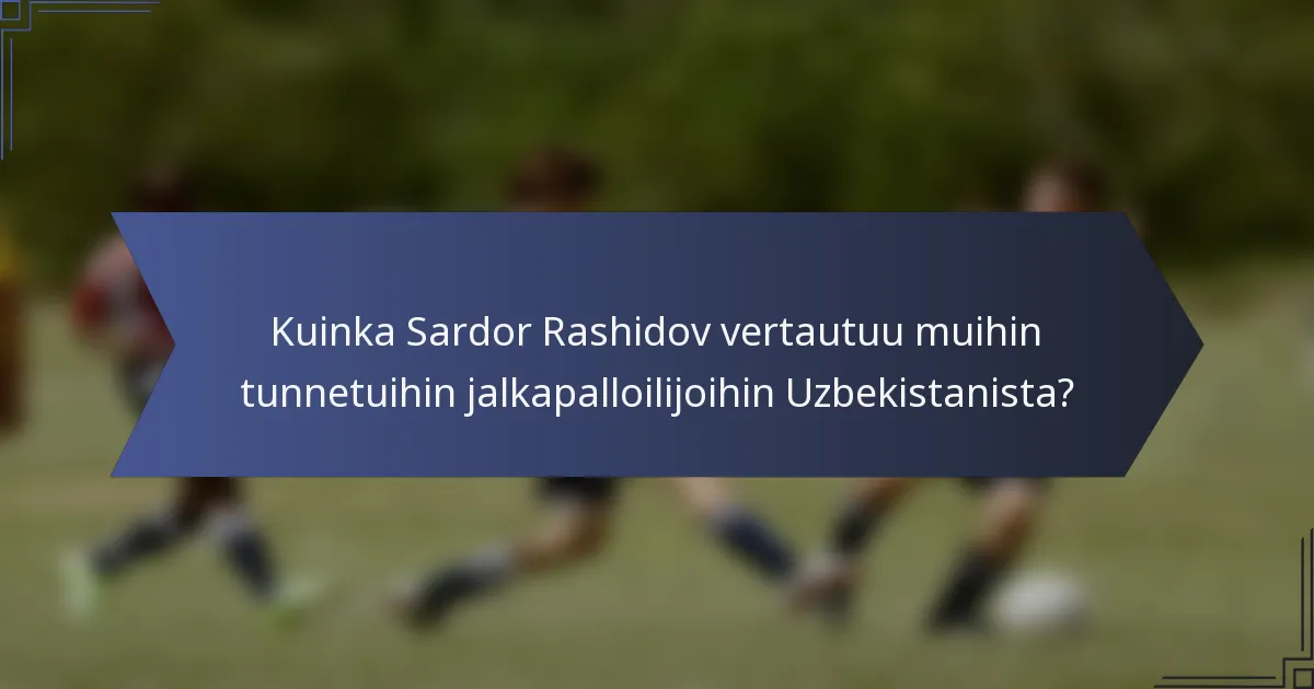 Kuinka Sardor Rashidov vertautuu muihin tunnetuihin jalkapalloilijoihin Uzbekistanista?