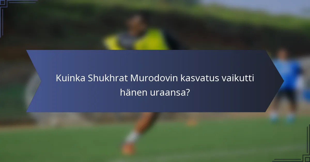 Kuinka Shukhrat Murodovin kasvatus vaikutti hänen uraansa?