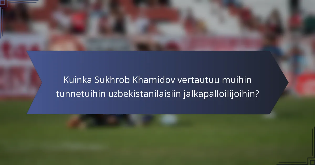 Kuinka Sukhrob Khamidov vertautuu muihin tunnetuihin uzbekistanilaisiin jalkapalloilijoihin?