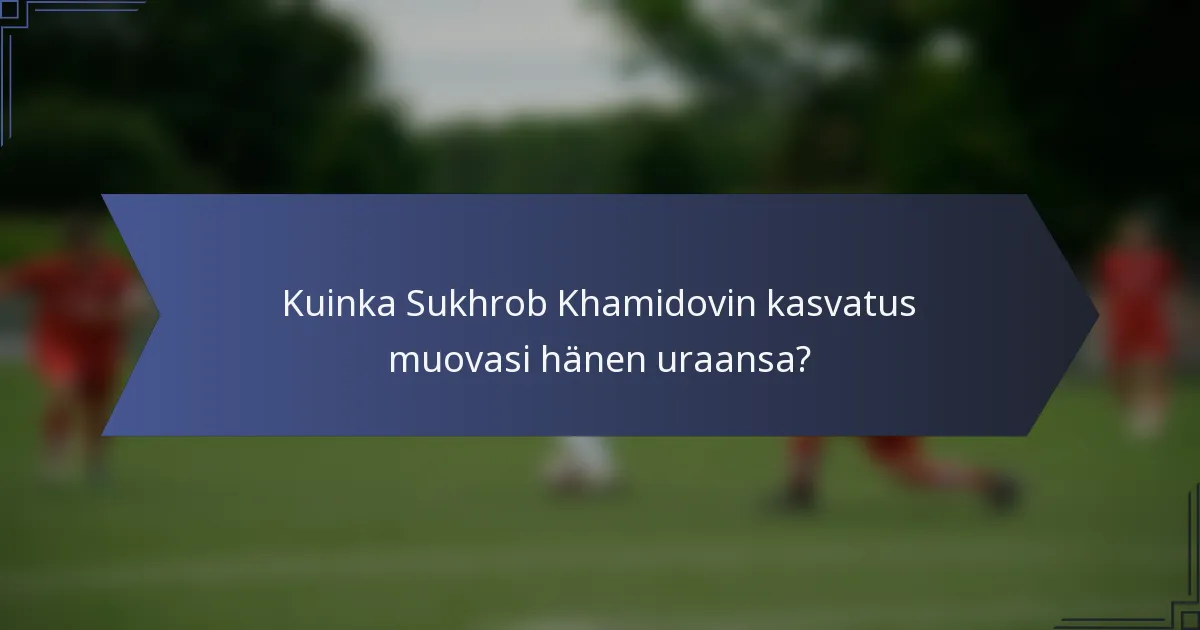 Kuinka Sukhrob Khamidovin kasvatus muovasi hänen uraansa?