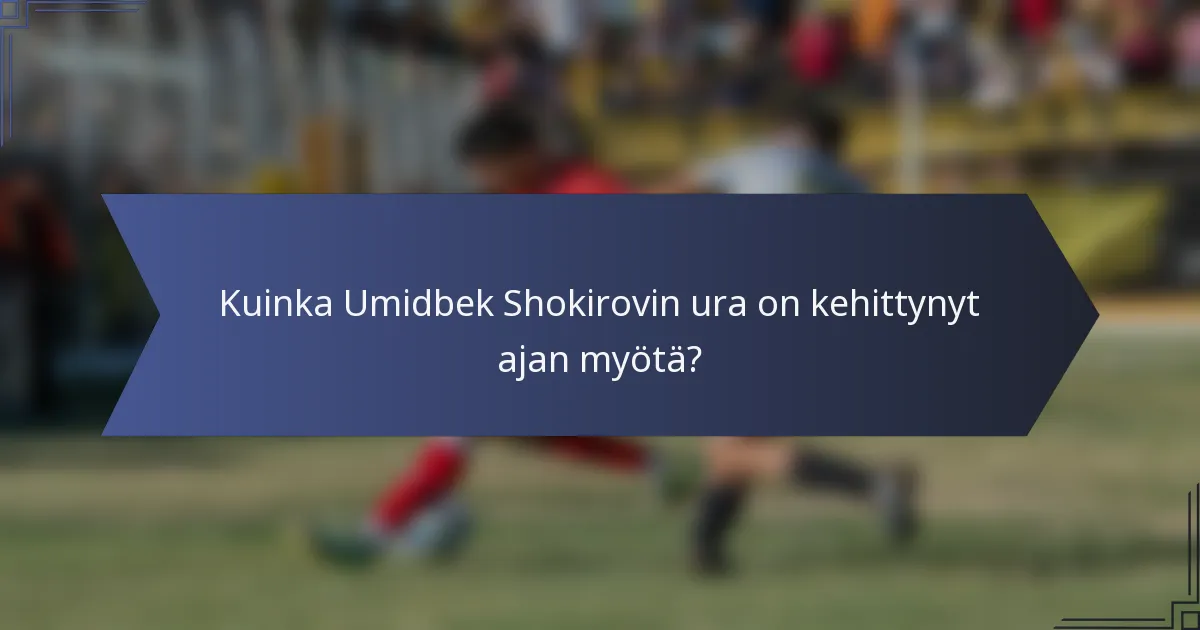 Kuinka Umidbek Shokirovin ura on kehittynyt ajan myötä?