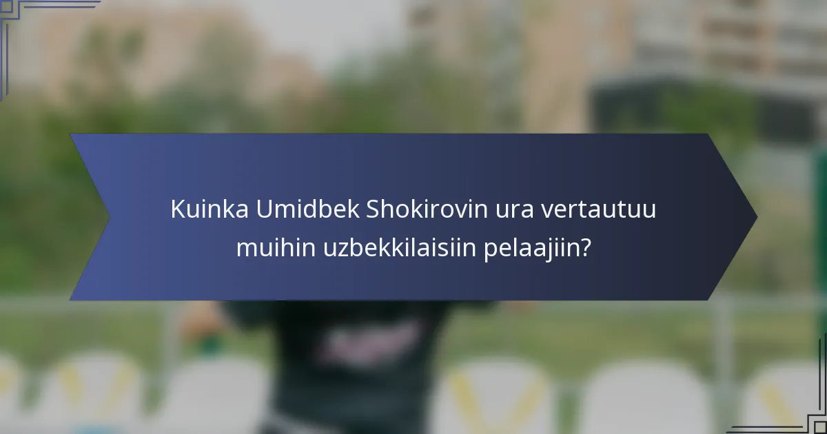 Kuinka Umidbek Shokirovin ura vertautuu muihin uzbekkilaisiin pelaajiin?
