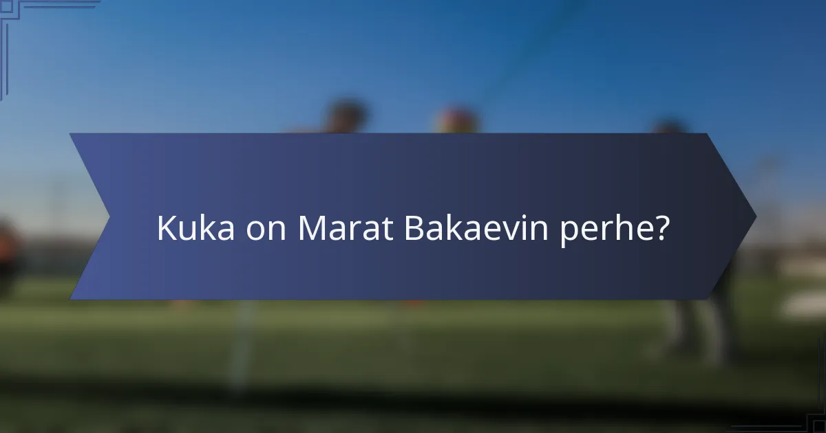 Kuka on Marat Bakaevin perhe?