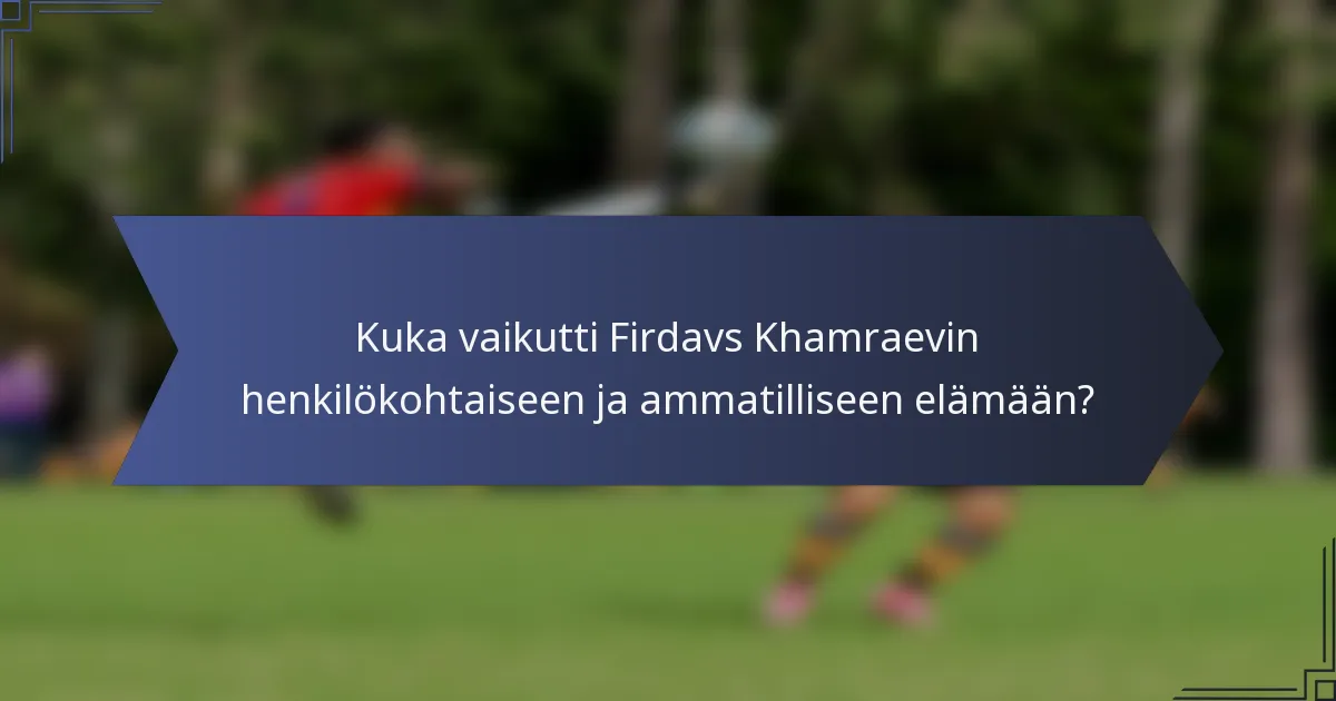 Kuka vaikutti Firdavs Khamraevin henkilökohtaiseen ja ammatilliseen elämään?