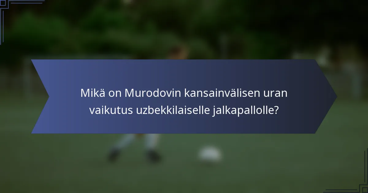 Mikä on Murodovin kansainvälisen uran vaikutus uzbekkilaiselle jalkapallolle?