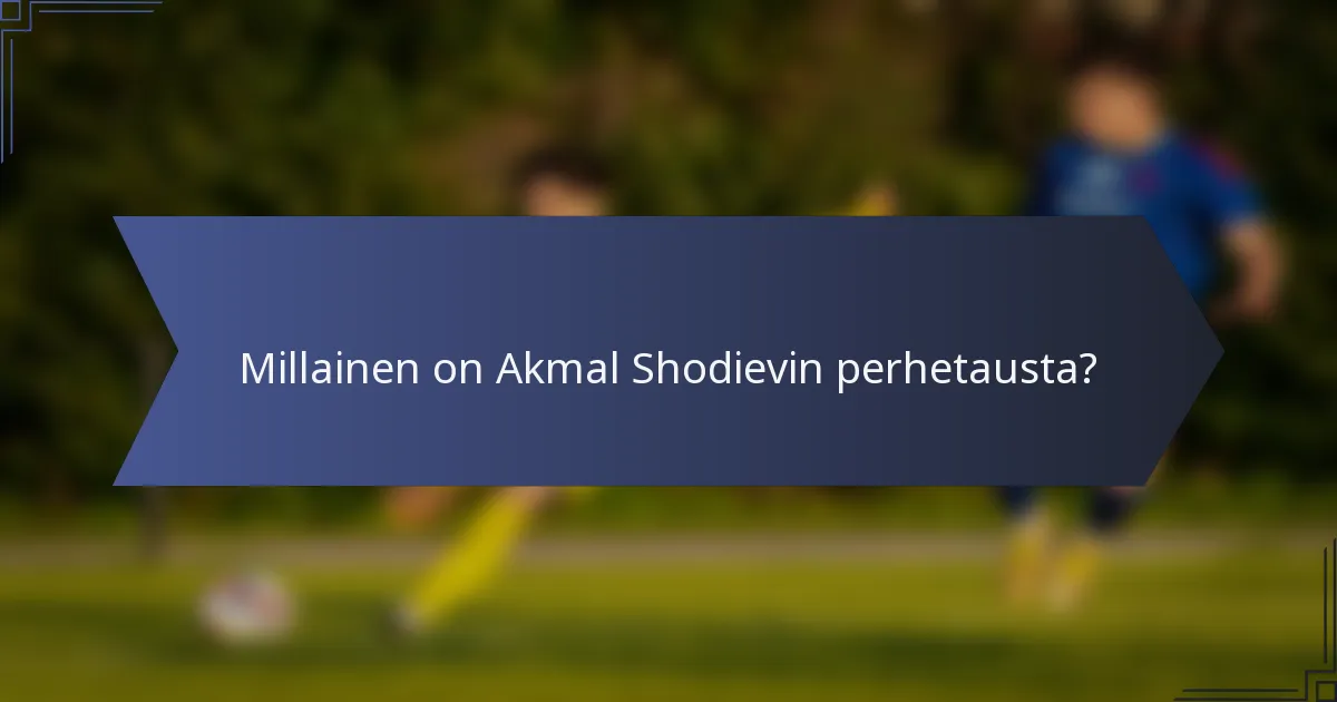 Millainen on Akmal Shodievin perhetausta?