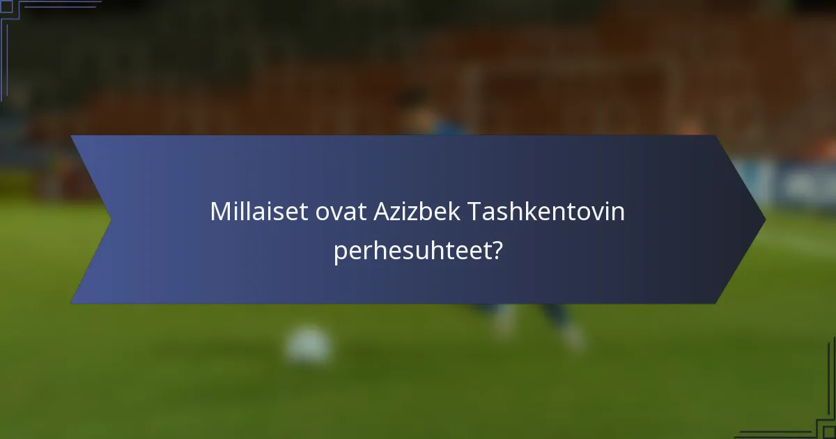 Millaiset ovat Azizbek Tashkentovin perhesuhteet?