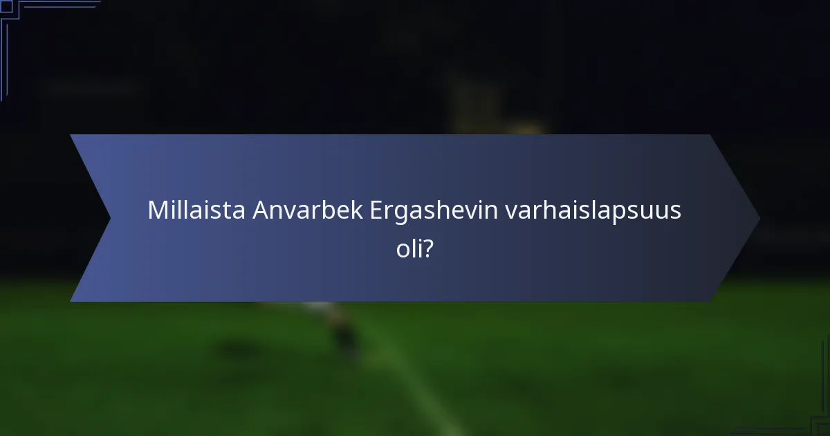 Millaista Anvarbek Ergashevin varhaislapsuus oli?