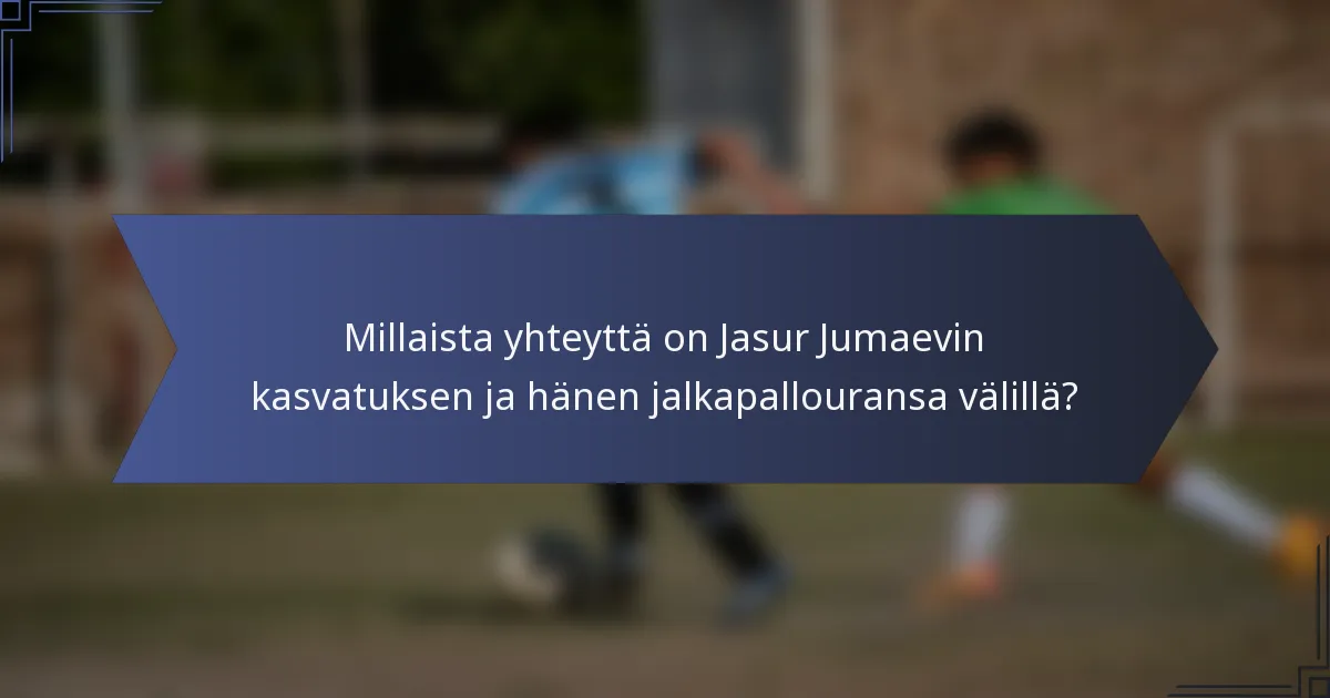 Millaista yhteyttä on Jasur Jumaevin kasvatuksen ja hänen jalkapallouransa välillä?