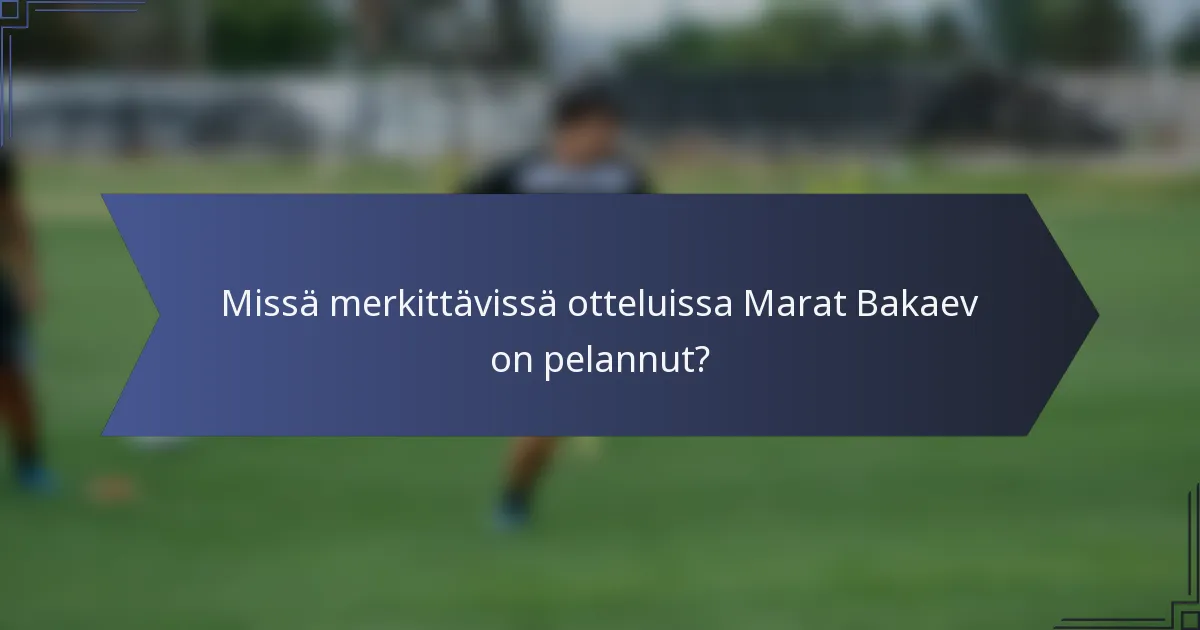 Missä merkittävissä otteluissa Marat Bakaev on pelannut?