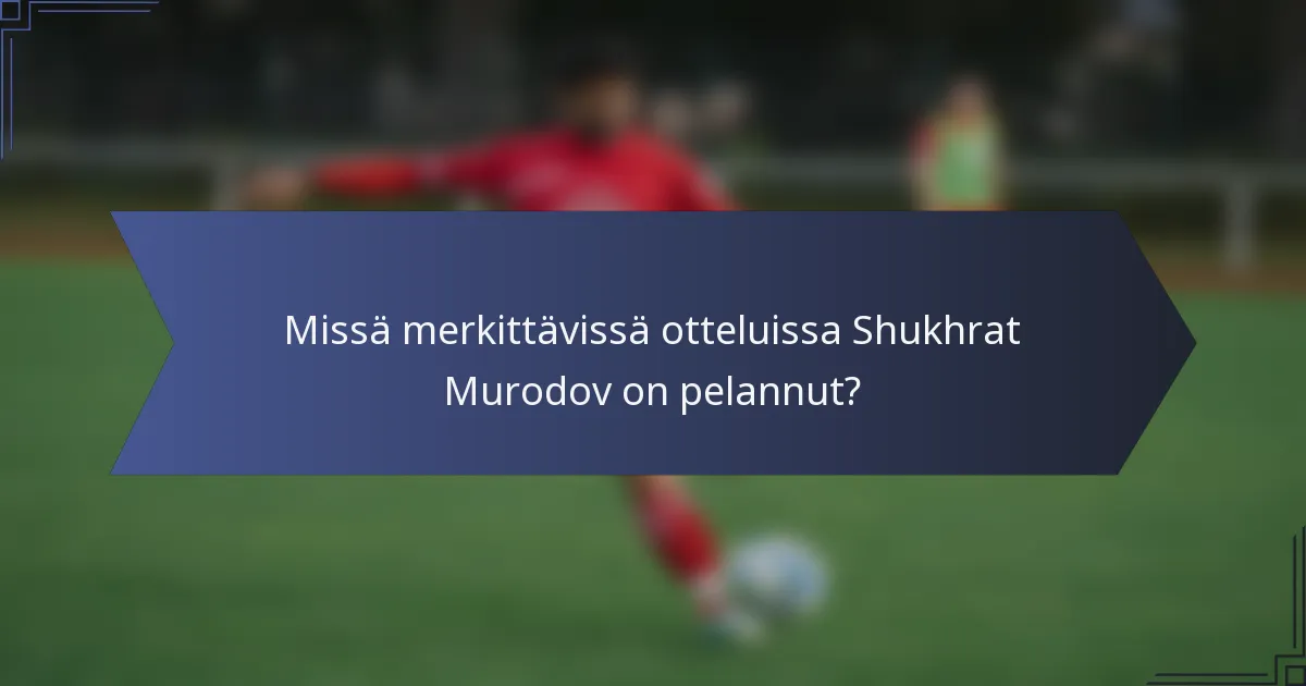 Missä merkittävissä otteluissa Shukhrat Murodov on pelannut?