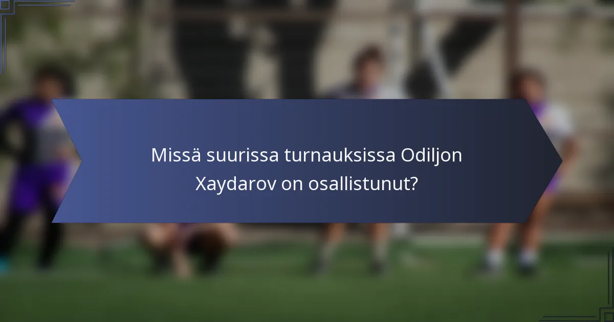 Missä suurissa turnauksissa Odiljon Xaydarov on osallistunut?
