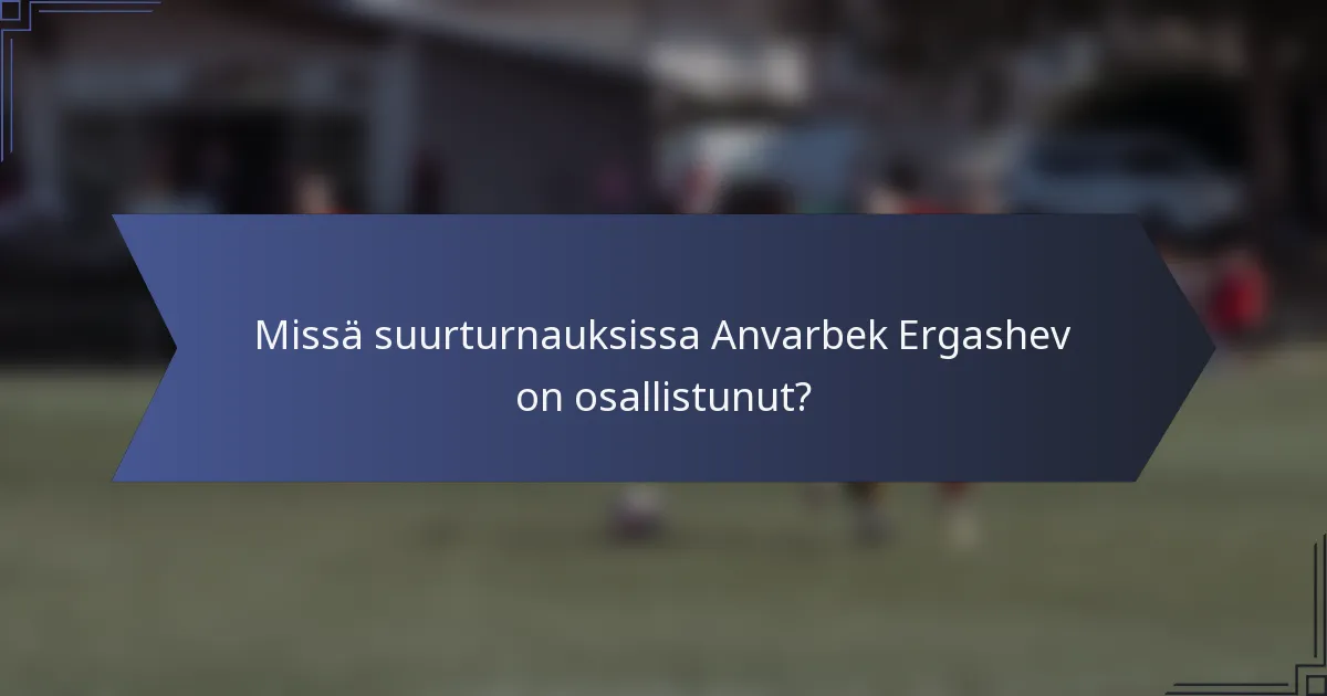 Missä suurturnauksissa Anvarbek Ergashev on osallistunut?
