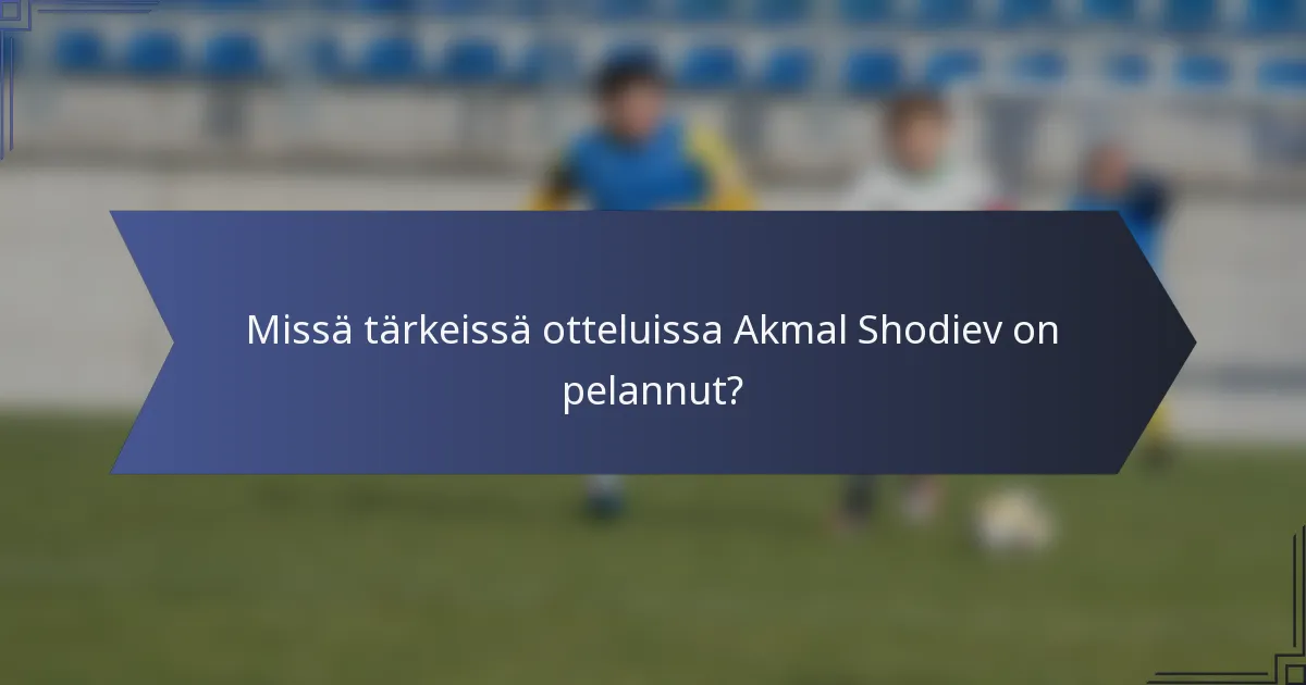 Missä tärkeissä otteluissa Akmal Shodiev on pelannut?