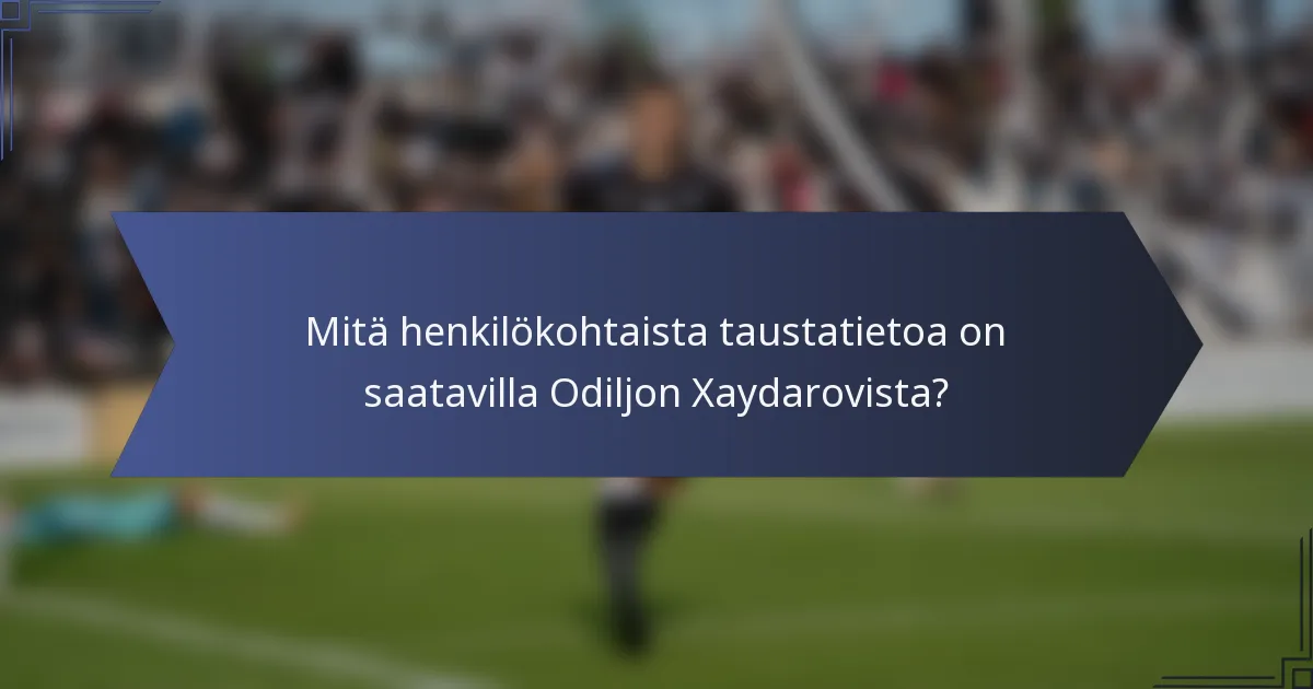 Mitä henkilökohtaista taustatietoa on saatavilla Odiljon Xaydarovista?