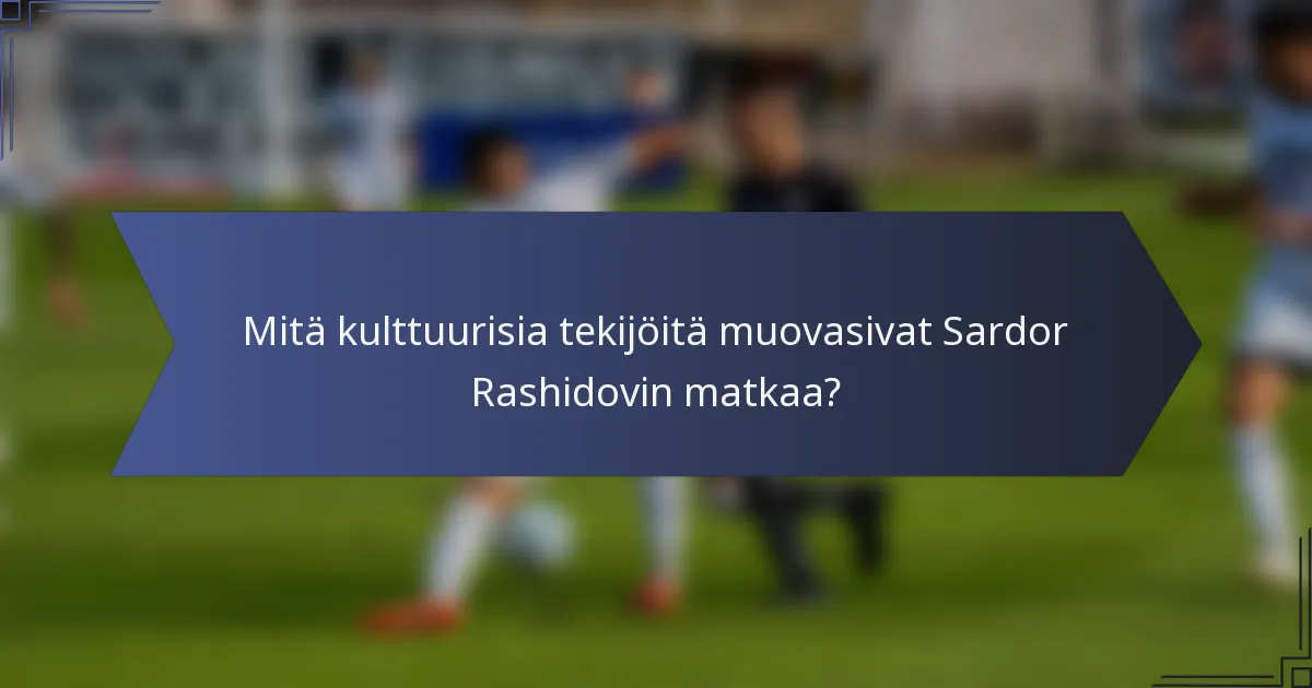 Mitä kulttuurisia tekijöitä muovasivat Sardor Rashidovin matkaa?