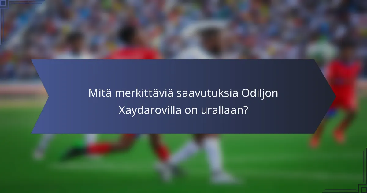 Mitä merkittäviä saavutuksia Odiljon Xaydarovilla on urallaan?