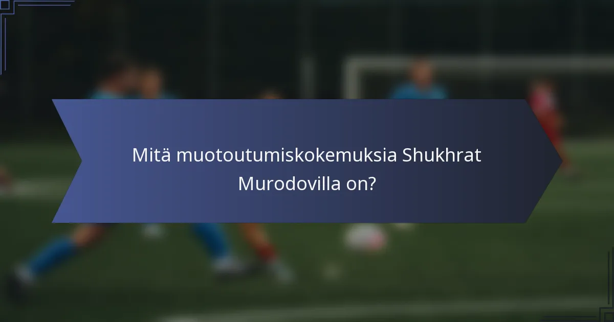 Mitä muotoutumiskokemuksia Shukhrat Murodovilla on?