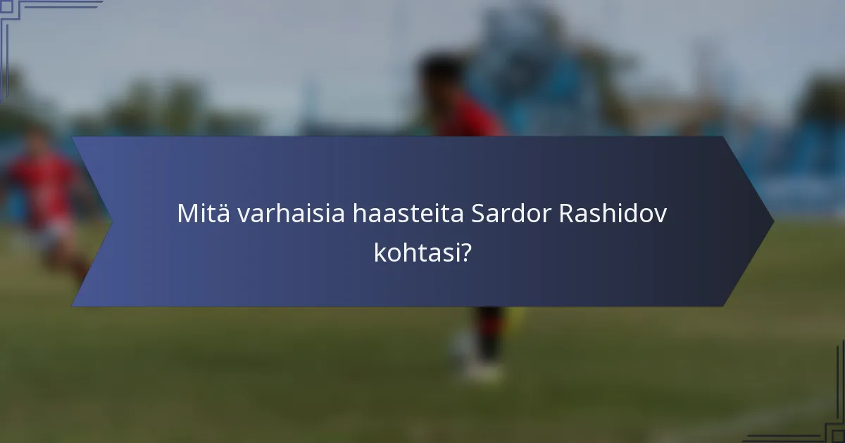Mitä varhaisia haasteita Sardor Rashidov kohtasi?