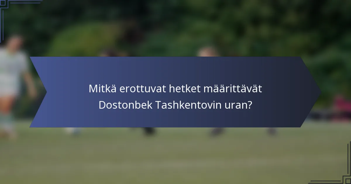 Mitkä erottuvat hetket määrittävät Dostonbek Tashkentovin uran?