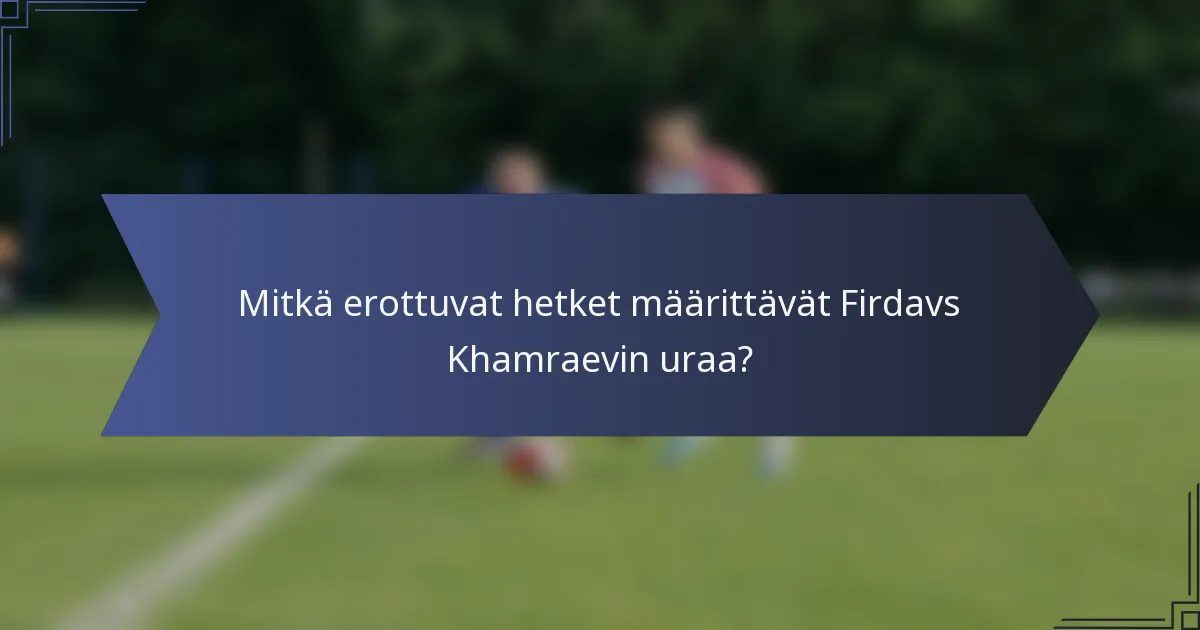 Mitkä erottuvat hetket määrittävät Firdavs Khamraevin uraa?