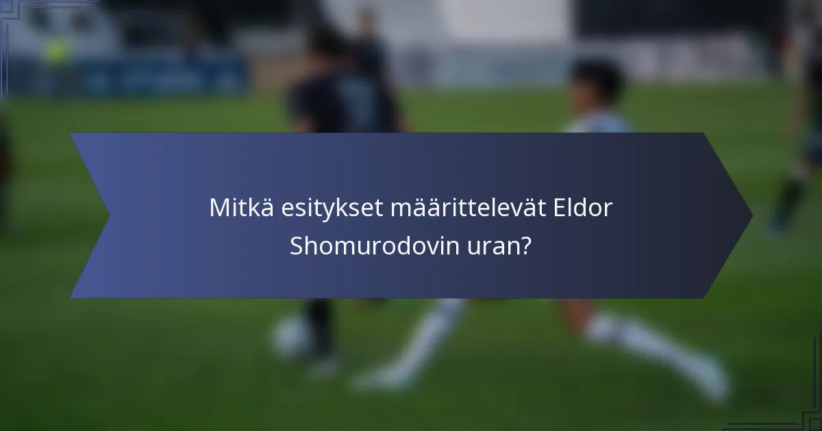 Mitkä esitykset määrittelevät Eldor Shomurodovin uran?