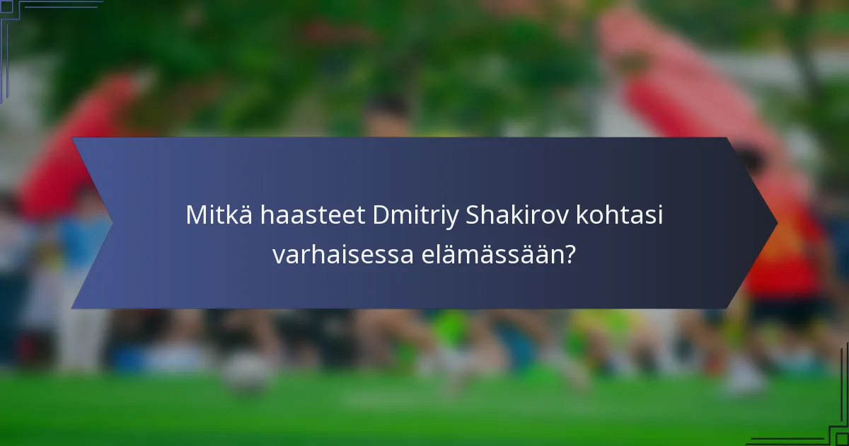 Mitkä haasteet Dmitriy Shakirov kohtasi varhaisessa elämässään?