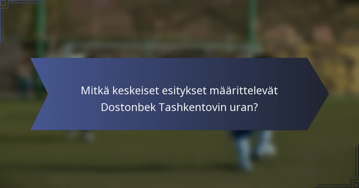 Mitkä keskeiset esitykset määrittelevät Dostonbek Tashkentovin uran?