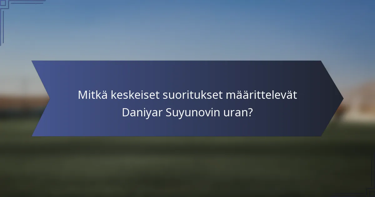 Mitkä keskeiset suoritukset määrittelevät Daniyar Suyunovin uran?