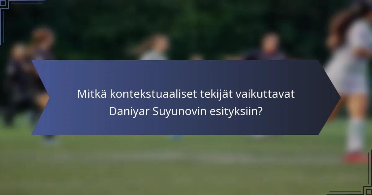 Mitkä kontekstuaaliset tekijät vaikuttavat Daniyar Suyunovin esityksiin?