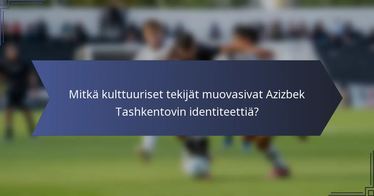 Mitkä kulttuuriset tekijät muovasivat Azizbek Tashkentovin identiteettiä?