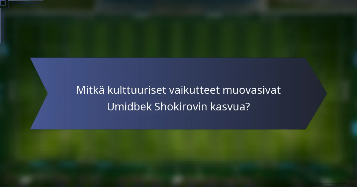 Mitkä kulttuuriset vaikutteet muovasivat Umidbek Shokirovin kasvua?