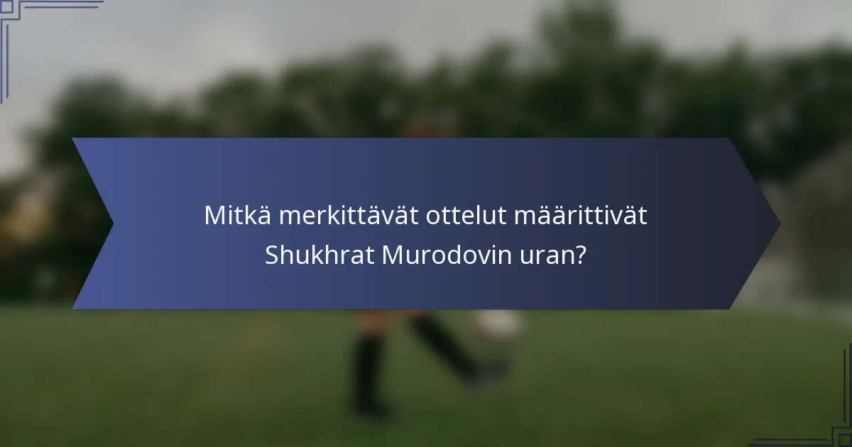 Mitkä merkittävät ottelut määrittivät Shukhrat Murodovin uran?
